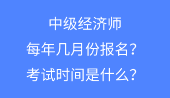 中級經(jīng)濟師每年幾月份報名？考試時間是什么？