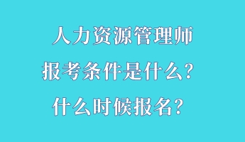 人力資源管理師報考條件是什么？什么時候報名？