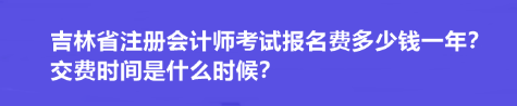 吉林省注冊會計師考試報名費多少錢一年？交費時間是什么時候？