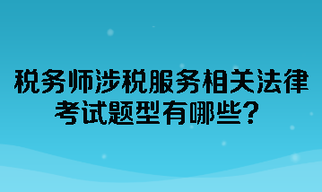 稅務(wù)師涉稅服務(wù)相關(guān)法律考試題型有哪些？