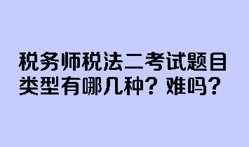 稅務(wù)師稅法二考試題目類型有哪幾種？難嗎？