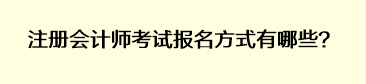 注冊會計師考試報名方式有哪些？