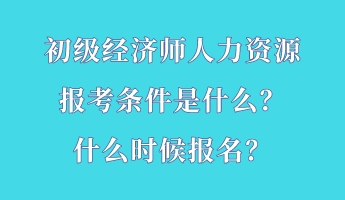 初級(jí)經(jīng)濟(jì)師人力資源報(bào)考條件是什么？什么時(shí)候報(bào)名？