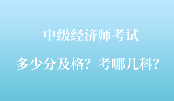 中級經(jīng)濟(jì)師考試多少分及格？考哪幾科？