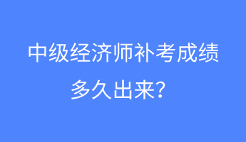 中級(jí)經(jīng)濟(jì)師補(bǔ)考成績(jī)多久出來(lái)？