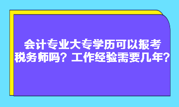 會計專業(yè)大專學(xué)歷可以報考稅務(wù)師嗎？工作經(jīng)驗需要幾年？