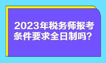 稅務(wù)師報(bào)考條件要求全日制嗎