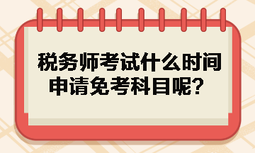 稅務(wù)師考試什么時間申請免考科目呢？