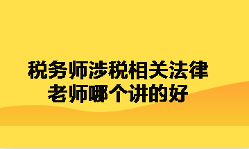 稅務(wù)師涉稅相關(guān)法律老師哪個(gè)講的好呀？