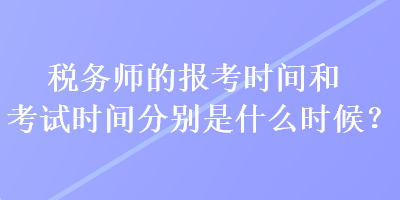 稅務(wù)師的報(bào)考時(shí)間和考試時(shí)間分別是什么時(shí)候？