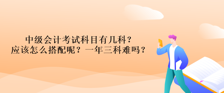 中級會計考試科目有幾科？應(yīng)該怎么搭配呢？一年三科難嗎？