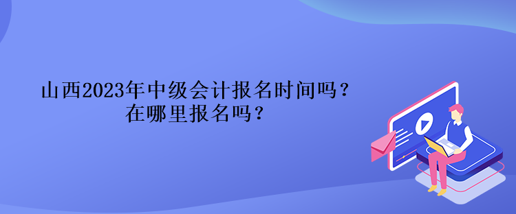 山西2023年中級會(huì)計(jì)報(bào)名時(shí)間嗎？在哪里報(bào)名嗎？