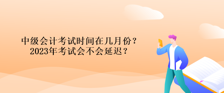 中級(jí)會(huì)計(jì)考試時(shí)間在幾月份？2023年考試會(huì)不會(huì)延遲？