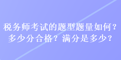 稅務(wù)師考試的題型題量如何？多少分合格？滿分是多少？