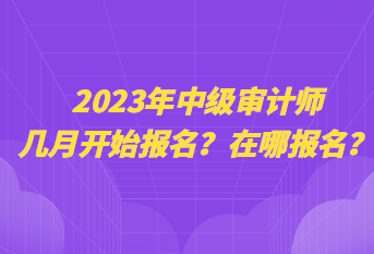 2023年中級審計師幾月開始報名？在哪報名？