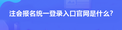 注會報名統(tǒng)一登錄入口官網(wǎng)是什么？