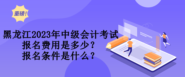 黑龍江2023年中級(jí)會(huì)計(jì)考試報(bào)名費(fèi)用是多少？報(bào)名條件是什么？