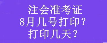 注會(huì)準(zhǔn)考證8月幾號(hào)打??？打印幾天？