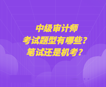 中級審計師考試題型有哪些？筆試還是機考？