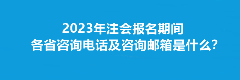 2023年注會報名期間各省咨詢電話及咨詢郵箱是什么？