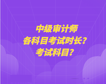 中級(jí)審計(jì)師各科目考試時(shí)長(zhǎng)？考試科目？