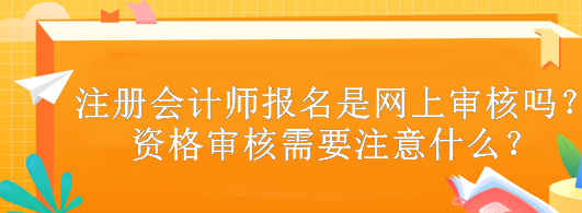 注冊(cè)會(huì)計(jì)師報(bào)名是網(wǎng)上審核嗎？資格審核需要注意什么？