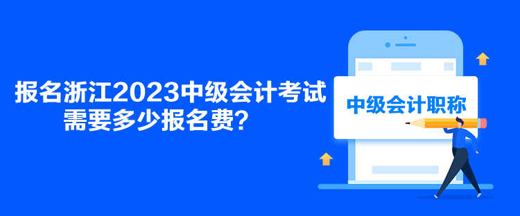 報(bào)名浙江2023中級(jí)會(huì)計(jì)考試需要多少報(bào)名費(fèi)？