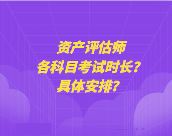 資產評估師各科目考試時長？具體安排？