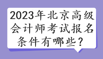 2023年北京高級(jí)會(huì)計(jì)師考試報(bào)名條件有哪些？