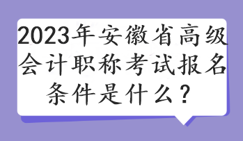 2023年安徽省高級(jí)會(huì)計(jì)職稱考試報(bào)名條件是什么？