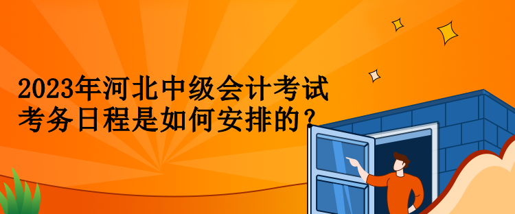 2023年河北中級會計考試考務(wù)日程是如何安排的？