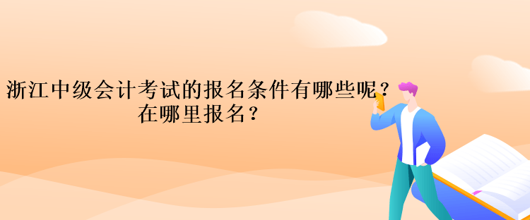 浙江中級(jí)會(huì)計(jì)考試的報(bào)名條件有哪些呢？在哪里報(bào)名？