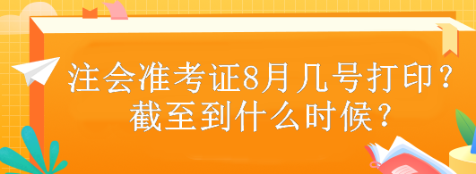 注會準考證8月幾號打?。拷刂恋绞裁磿r候？