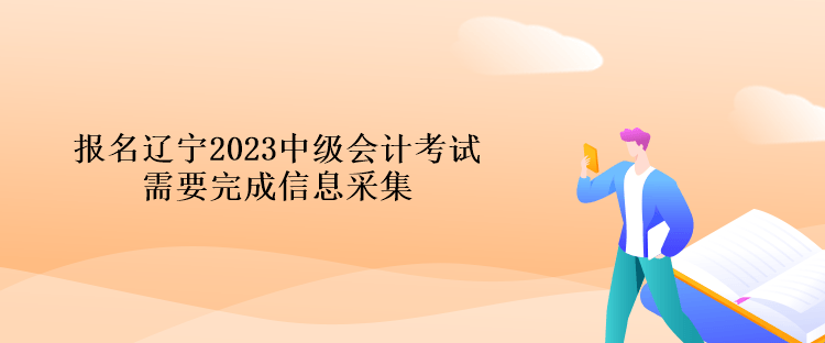 報名遼寧2023中級會計(jì)考試需要完成信息采集