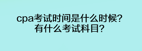 cpa考試時間是什么時候？有什么考試科目？