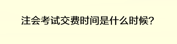 注會(huì)考試交費(fèi)時(shí)間是什么時(shí)候？