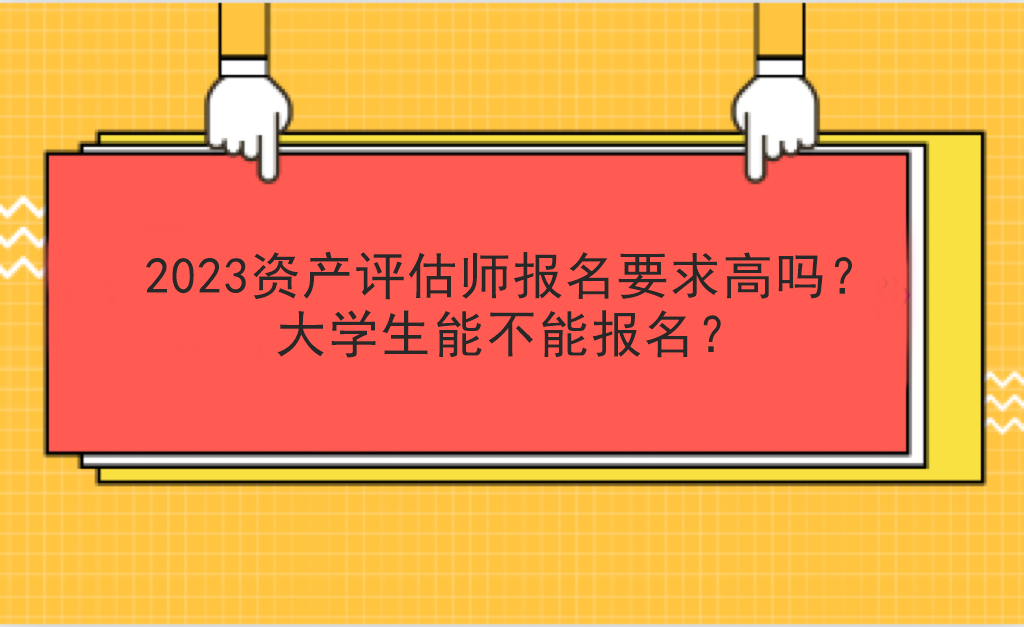 2023資產評估師報名要求高嗎？大學生能不能報名？