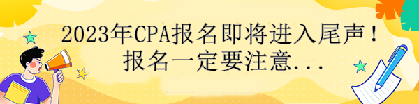 通知！2023年CPA報(bào)名即將進(jìn)入尾聲！報(bào)名一定要注意....