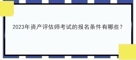 2023年資產評估師考試的報名條件有哪些？