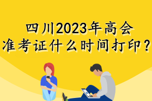 四川2023年高會(huì)準(zhǔn)考證什么時(shí)間打?。? suffix=