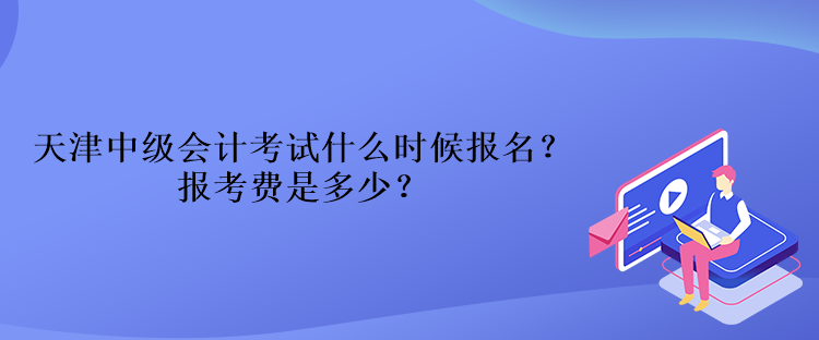 天津中級(jí)會(huì)計(jì)考試什么時(shí)候報(bào)名？報(bào)考費(fèi)是多少？