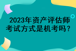 2023年資產評估師考試方式是機考嗎？