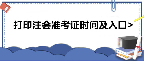 打印注會準(zhǔn)考證時間及入口>