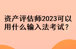 資產(chǎn)評(píng)估師2023可以用什么輸入法考試？