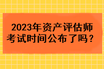 2023年資產(chǎn)評(píng)估師考試時(shí)間公布了嗎？