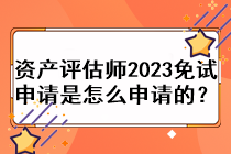 資產(chǎn)評(píng)估師2023免試申請(qǐng)是怎么申請(qǐng)的？