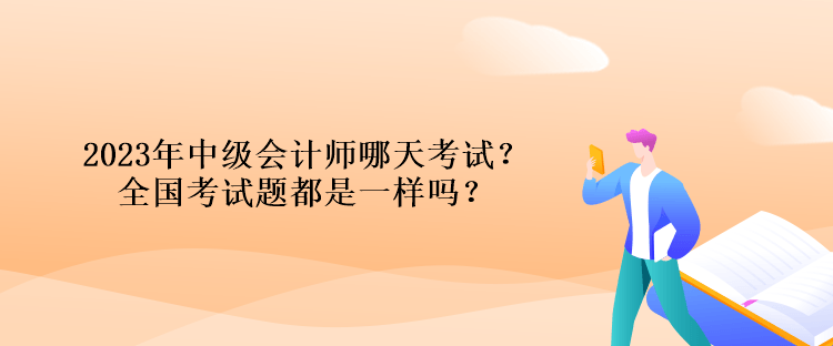 2023年中級會計師哪天考試？全國考試題都是一樣嗎？