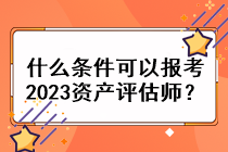 什么條件可以報(bào)考2023資產(chǎn)評(píng)估師？