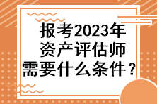 報(bào)考2023年資產(chǎn)評(píng)估師需要什么條件？