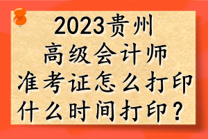 2023貴州高級會計師準(zhǔn)考證怎么打?。渴裁磿r間打??？